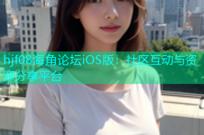 hjf08海角论坛iOS版：社区互动与资源分享平台