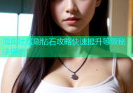 海角社区刷钻石攻略快速提升等级秘诀揭秘