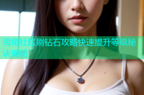 海角社区刷钻石攻略快速提升等级秘诀揭秘