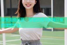 探索海角社区：互动交流与资源分享的理想平台