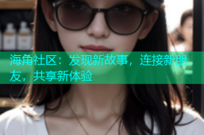 海角社区：发现新故事，连接新朋友，共享新体验