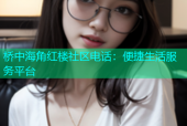 桥中海角红楼社区电话：便捷生活服务平台