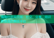 海角社区网页版：社交、分享、结识新朋友的潮流平台