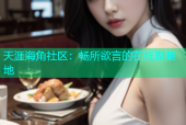 天涯海角社区：畅所欲言的在线聚集地
