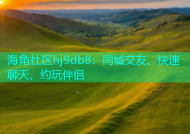 海角社区hj9db8：同城交友、快速聊天、约玩伴侣