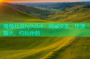 海角社区hj9db8：同城交友、快速聊天、约玩伴侣