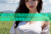 海角社区：一站式社区生活服务，连接邻里，乐享便捷互动