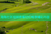 海角社区视频查看轻松畅享精彩内容