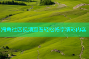 海角社区视频查看轻松畅享精彩内容