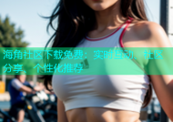 海角社区下载免费：实时互动、社区分享、个性化推荐