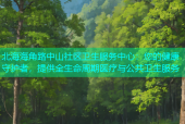 北海海角路中山社区卫生服务中心：您的健康守护者，提供全生命周期医疗与公共卫生服务