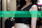 海角社区：解锁精彩帖子，发现新世界