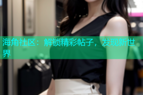 海角社区：解锁精彩帖子，发现新世界