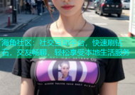 海角社区：社交互动平台，快速刷钻石，交友畅聊，轻松享受本地生活服务