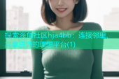 探索海角社区hja4bb：连接邻里、共享资源的理想平台(1)