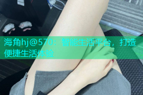 海角hj@570：智能生活平台，打造便捷生活体验