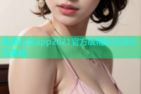 海角社区app2021官方版精彩互动尽在掌握