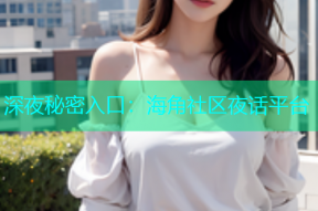 深夜秘密入口：海角社区夜话平台