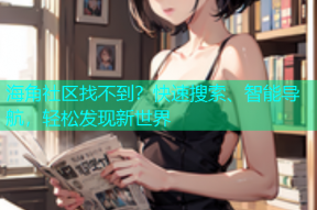 海角社区找不到？快速搜索、智能导航，轻松发现新世界