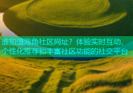 谁知道海角社区网址？体验实时互动、个性化推荐和丰富社区功能的社交平台
