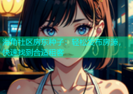 海角社区房东种子：轻松发布房源，快速找到合适租客
