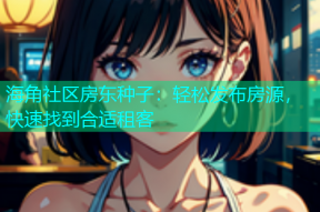 海角社区房东种子：轻松发布房源，快速找到合适租客