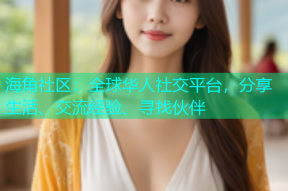 海角社区：全球华人社交平台，分享生活、交流经验、寻找伙伴