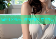 海角社区登录，连接你的社交与生活