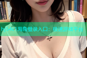hj54c1海角登录入口：极速游戏平台