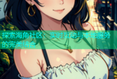 探索海角社区：实时互动与本地服务的完美结合