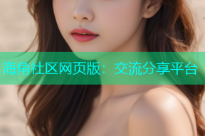 海角社区网页版：交流分享平台