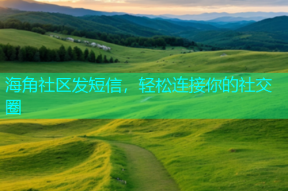 海角社区发短信，轻松连接你的社交圈