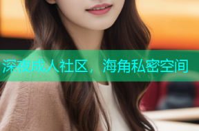 深夜成人社区，海角私密空间