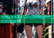 海角社区怎么找？轻松发现附近的社区活动和服务