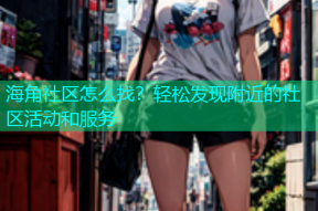 海角社区怎么找？轻松发现附近的社区活动和服务