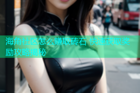 海角社区怎么赚取砖石 快速获取奖励攻略揭秘