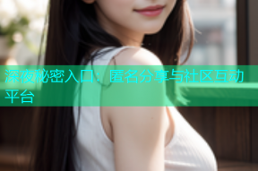 深夜秘密入口：匿名分享与社区互动平台