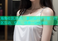 海角社区2025：最新版APP下载，社区互动、交友、信息一站式体验