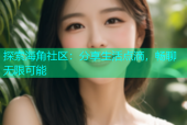 探索海角社区：分享生活点滴，畅聊无限可能