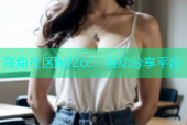 海角社区hjf2cc：互动分享平台