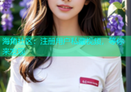 海角社区：注册用户私藏视频，等你来发现