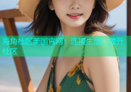 海角社区美国官网：连接生活，提升社区