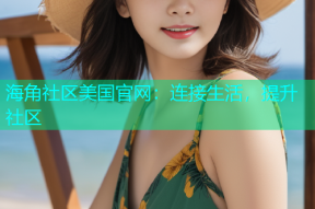 海角社区美国官网：连接生活，提升社区
