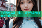 探索海角社区：社交、分享与发现的全新平台