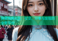 探索海角社区：社交、分享与发现的全新平台