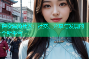 探索海角社区：社交、分享与发现的全新平台