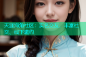 天涯海角社区：实名交友、丰富社交、线下邀约