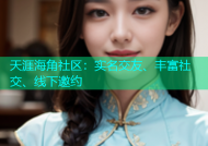 天涯海角社区：实名交友、丰富社交、线下邀约