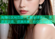 海角社区网页版：汇聚全球华人，多语言交流，资源共享，社交互动平台