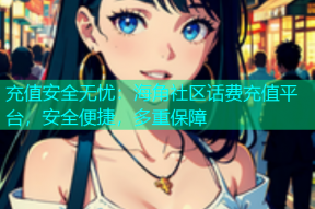充值安全无忧：海角社区话费充值平台，安全便捷，多重保障